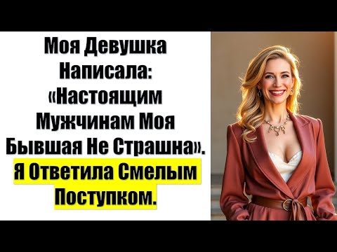Видео: Моя Девушка Написала: «Настоящим Мужчинам Моя Бывшая Не Страшна». Я Ответила Смелым Поступком.