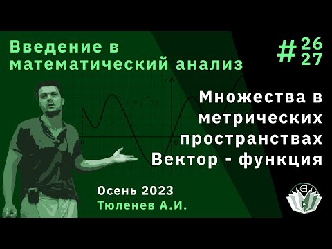 Видео: Введение в математический анализ 26-27. Множества в метрических пространствах. Вектор - функция.