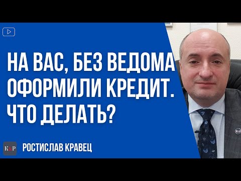 Видео: Что делать, если без Вашего ведома на Вас оформили кредит и требуют оплаты.