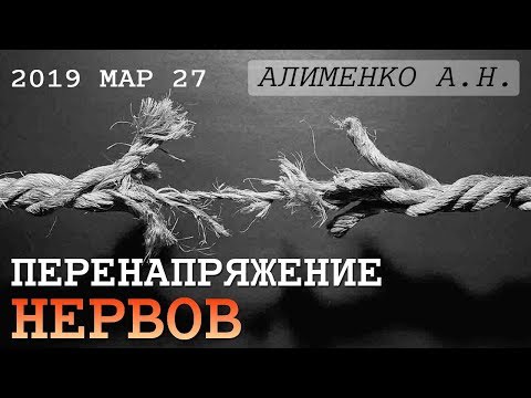 Видео: Перенапряжение нервов. Алименко А.Н. (06.03.2019)