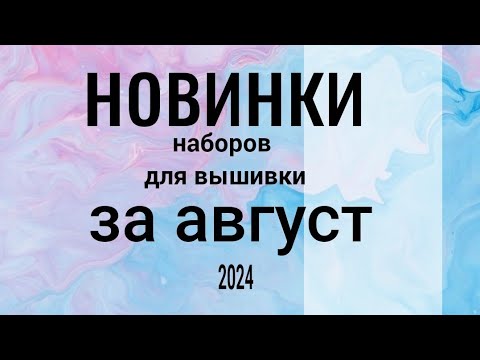 Видео: Новинки наборов за август 2024 #вышивкакрестиком