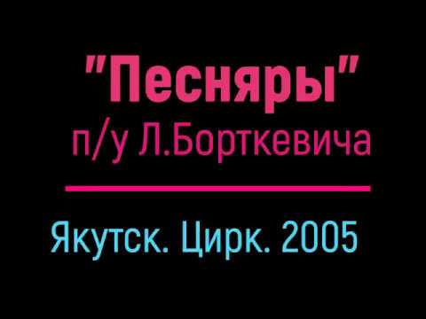 Видео: "ПЕСНЯРЫ"   п/у Л. Борткевича.  Якутск - 2005