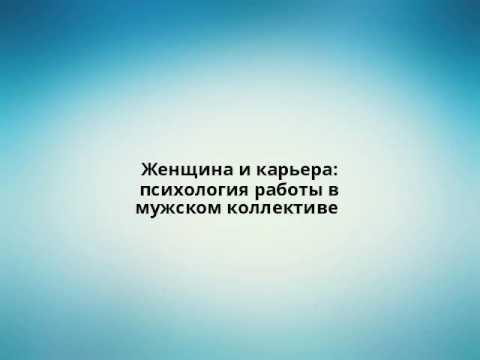 Видео: Женщина и карьера: психология работы в мужском коллективе