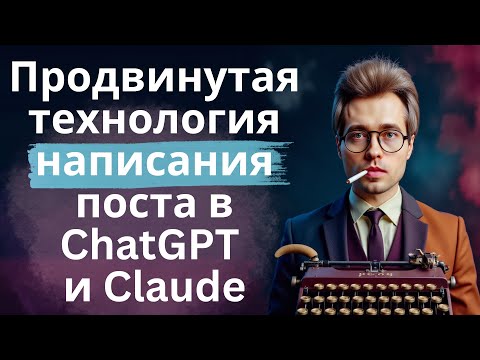 Видео: Продвинутое написание поста через ChatGPT и Claude - структура, роль, длинный промпт