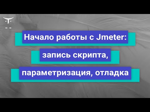 Видео: Начало работы с Jmeter: запись скрипта, параметризация, отладка // курс «Нагрузочное тестирование»