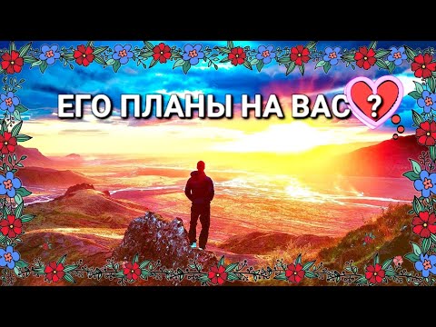 Видео: ЕГО ПЛАНЫ НА ВАС ?!