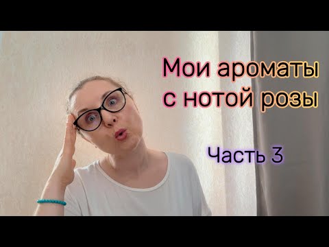 Видео: Мои ароматы с нотой розы. Часть 3