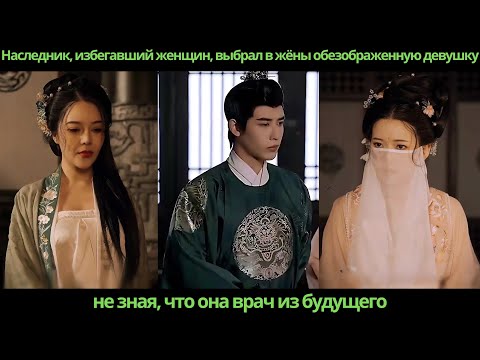 Видео: Наследник, избегавший женщин выбрал в жёны обезображенную девушку, не зная, что она врач из будущего
