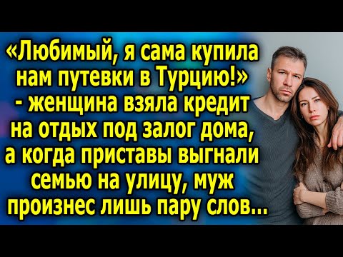 Видео: «Любимый, я САМА Купила нам Путевки в ТУРЦИЮ!» - Женщина Взяла КРЕДИТ на Отдых под залог дома…