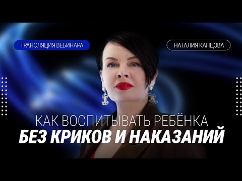 Видео: КАК ВОСПИТЫВАТЬ РЕБЕНКА БЕЗ КРИКОВ И НАКАЗАНИЙ. Трансляция части вебинара | Наталия Капцова