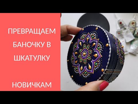 Видео: Шаг 3. Превращение баночки в шкатулку. Роспись - для новичков!