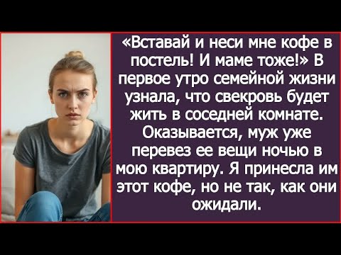 Видео: «Вставай и неси мне кофе в постель! И маме тоже!»  Муж ночью перевез вещи свекрови в мою квартиру.
