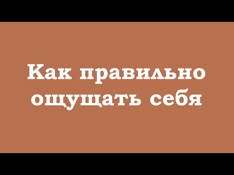Видео: Как правильно ощущать себя