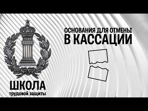 Видео: Основания для отмены судебных актов в кассации | Школа трудовой защиты. Часть 9.1
