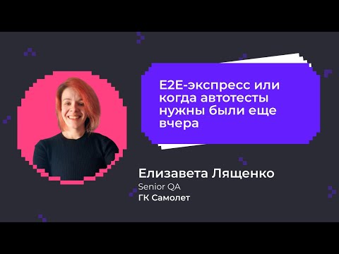 Видео: E2E-экспресс или когда автотесты нужны были еще вчера | Елизавета Лященко, Senior QA в ГК Самолет