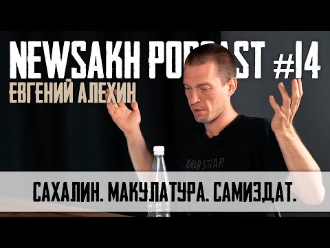 Видео: Евгений Алехин - Сахалин. Макулатура. Самиздат. (NEWSAKH PODCAST #14)