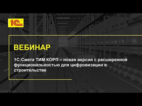 Видео: Вебинар 1С:Смета ТИМ КОРП – версия с расширенной функциональностью для цифровизации в строительстве