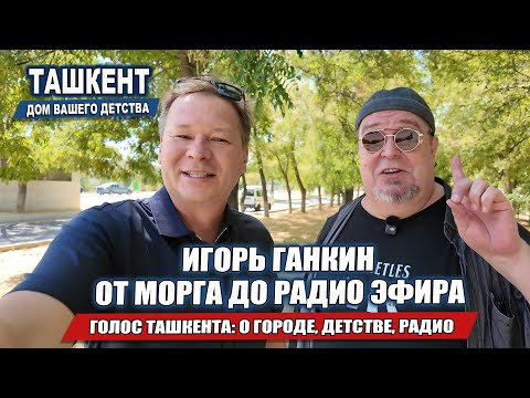 Видео: ГОЛОС ТАШКЕНТА - ИГОРЬ ГАНКИН: ОТ МОРГА - ДО РАДИО ЭФИРА. ВОСПОМИНАНИЯ О ГОРОДЕ, ДЕТСТВЕ, РАДИО.