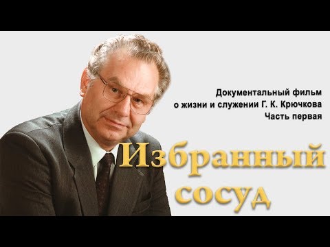 Видео: Избранный сосуд Геннадий Константинович Крючков (1\2)