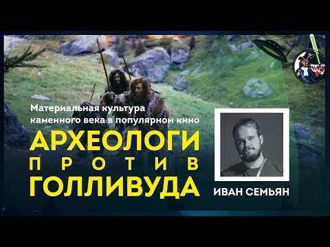 Видео: Археологи против Голливуда: каменный век в кино. Иван Семьян. Ученые против мифов 9-3
