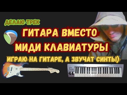 Видео: Гитара вместо миди клавиатуры. Записываю трек на гитаре, звуками VST инструментов