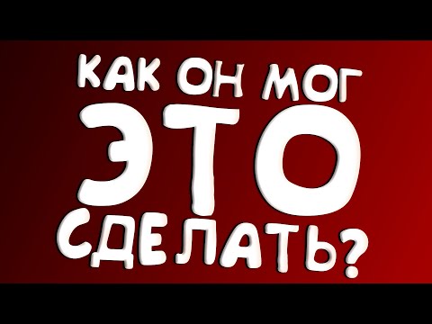 Видео: КАК ОН МОГ ЭТО СДЕЛАТЬ?