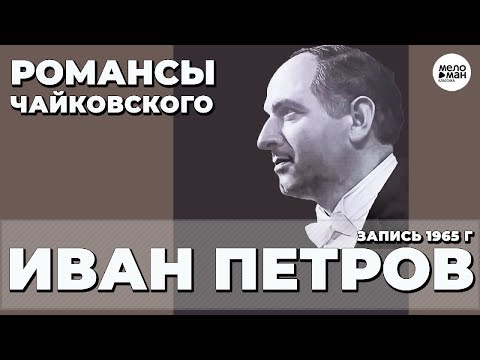 Видео: ИВАН ПЕТРОВ – РОМАНСЫ ЧАЙКОВСКОГО
