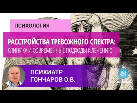 Видео: Психиатр Гончаров О.В.: Расстройства тревожного спектра