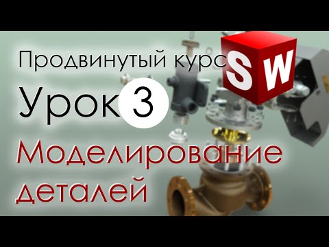 Видео: SolidWorks Продвинутый курс. Урок 3. Моделирование деталей