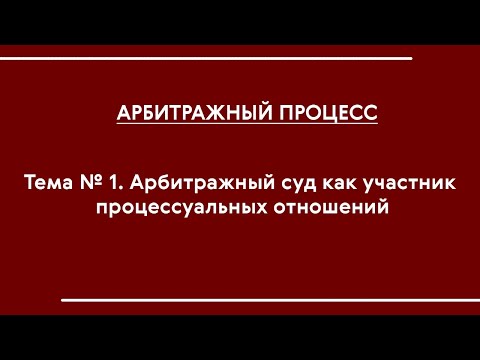 Видео: Арбитражный процесс (ОФО). Тема № 1 "АС как участник процессуальных отношений"