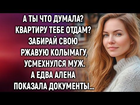 Видео: А ты что думала? Квартиру тебе отдам? Усмехнулся муж, а едва Алена протянула документы…