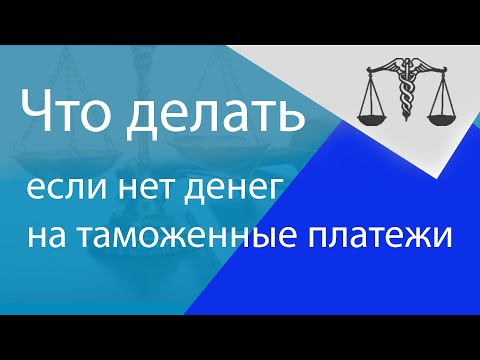 Видео: Что делать если у декларанта нет денег на уплату таможенных пошлин? Часть 1