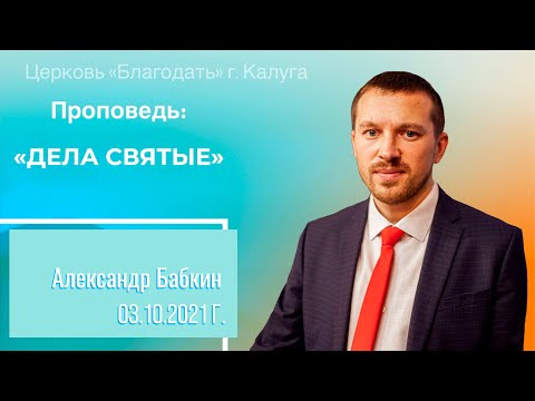 Видео: Проповедь Бабкин А.А. 03 октября 2021 "Дела святые"