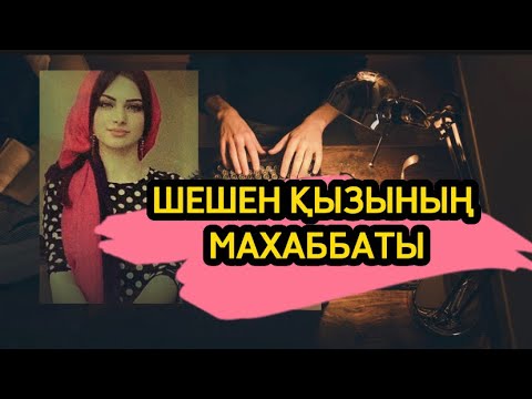 Видео: ШЕШЕН ҚЫЗЫНЫҢ МАХАББАТЫ(деректі әңгіме)