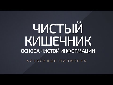 Видео: Чистый кишечник – основа чистой информации. Александр Палиенко.