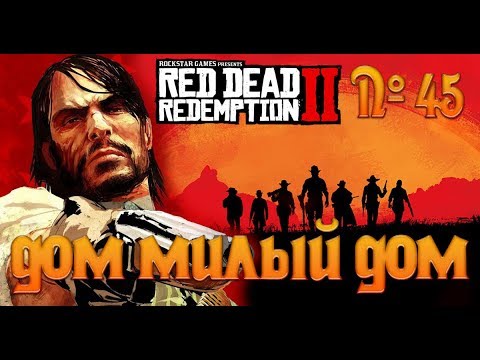 Видео: №45 - Red Dead Redemption 2 - Дом милый дом