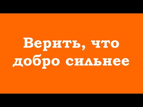 Видео: Верить, что добро сильнее и добро побеждает
