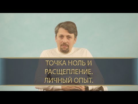 Видео: Точка ноль и расщепление. Личный опыт.