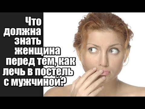 Видео: Что ДОЛЖНА ЗНАТЬ женщина ПЕРЕД тем, как ЛЕЧЬ В ПОСТЕЛЬ с мужчиной?