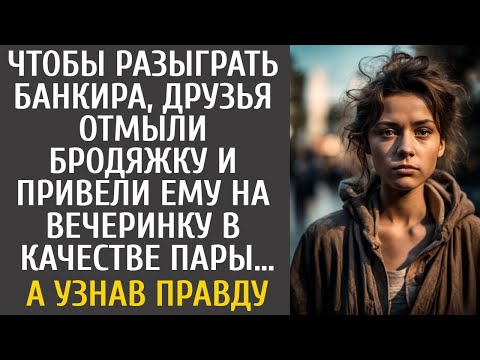 Видео: Для розыгрыша банкира друзья отмыли бродяжку и привели ему на вечеринку в качестве пары… А узнав ЭТО