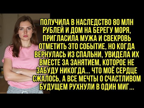 Видео: Получила в наследство 80 млн рублей и дом на берегу моря, пригласила мужа и свекровь, но...