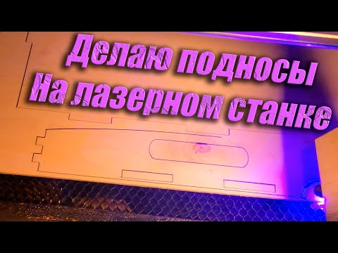 Видео: Лазерная резка. Делаю подносы. Весь процесс, резка, шлифовка. Китайский диодный станок. #2