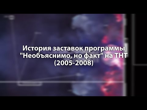 Видео: История заставок программы "Необъяснимо, но факт" на ТНТ (2005-2008)