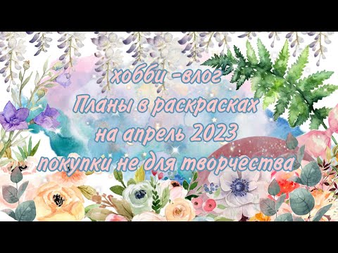 Видео: планы в раскрасках на апрель, нетворческие покупки, хобби влог 🌿