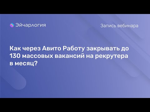 Видео: Как через Авито Работу закрывать до 130 массовых вакансий на рекрутера в месяц?