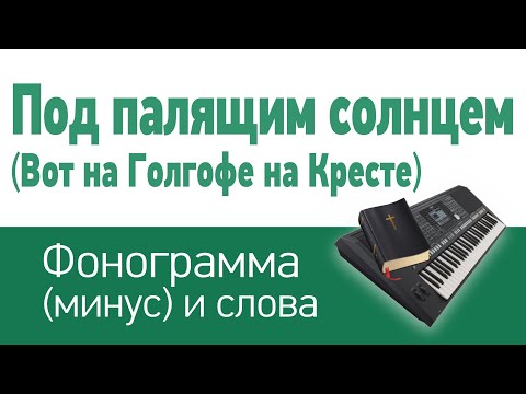 Видео: Под палящим солнцем (вот на Голгофе на кресте) | фонограмма (минус) и слова