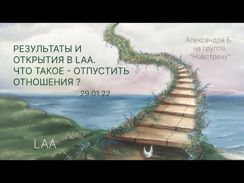 Видео: " РЕЗУЛЬТАТЫ И ОТКРЫТИЯ В LAA .Что такое отпустить отношения?"