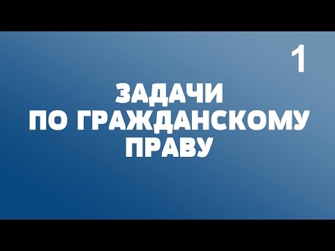 Видео: ЗАДАЧИ по ГРАЖДАНСКОМУ ПРАВУ. Выпуск 1