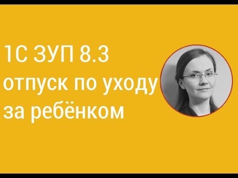 Видео: 1С ЗУП 8.3 отпуск по уходу за ребёнком I Литвинова А.А.