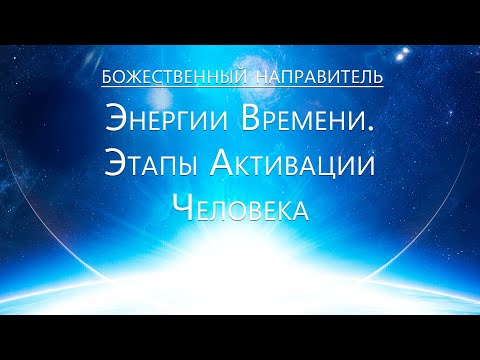 Видео: Божественный Направитель - Энергии Времени.  Этапы Активизации человека